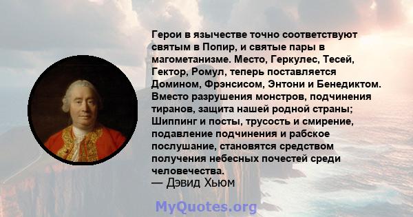 Герои в язычестве точно соответствуют святым в Попир, и святые пары в магометанизме. Место, Геркулес, Тесей, Гектор, Ромул, теперь поставляется Домином, Фрэнсисом, Энтони и Бенедиктом. Вместо разрушения монстров,