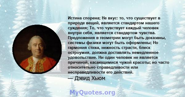 Истина спорена; Не вкус: то, что существует в природе вещей, является стандартом нашего суждения; То, что чувствует каждый человек внутри себя, является стандартом чувства. Предложения в геометрии могут быть доказаны,