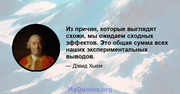 Из причин, которые выглядят схожи, мы ожидаем сходных эффектов. Это общая сумма всех наших экспериментальных выводов.