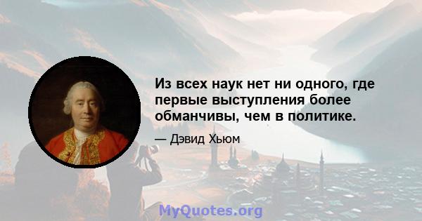 Из всех наук нет ни одного, где первые выступления более обманчивы, чем в политике.