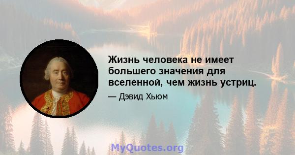 Жизнь человека не имеет большего значения для вселенной, чем жизнь устриц.