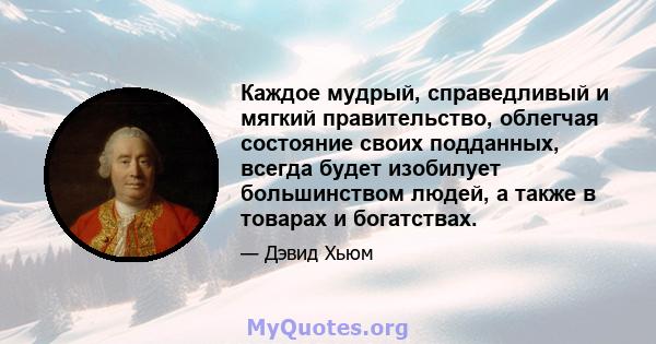 Каждое мудрый, справедливый и мягкий правительство, облегчая состояние своих подданных, всегда будет изобилует большинством людей, а также в товарах и богатствах.