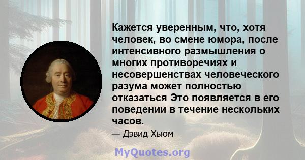 Кажется уверенным, что, хотя человек, во смене юмора, после интенсивного размышления о многих противоречиях и несовершенствах человеческого разума может полностью отказаться Это появляется в его поведении в течение