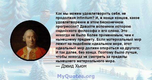 Как мы можем удовлетворить себя, не продолжая Infinitum? И, в конце концов, какое удовлетворение в этом бесконечном прогрессии? Давайте вспомним историю индийского философа и его слона. Это никогда не было более