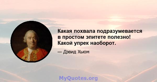 Какая похвала подразумевается в простом эпитете полезно! Какой упрек наоборот.