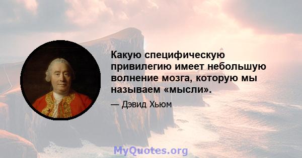 Какую специфическую привилегию имеет небольшую волнение мозга, которую мы называем «мысли».