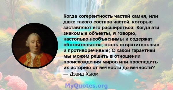 Когда когерентность частей камня, или даже такого состава частей, которые заставляют его расширяться; Когда эти знакомые объекты, я говорю, настолько необъяснимы и содержат обстоятельства, столь отвратительные и