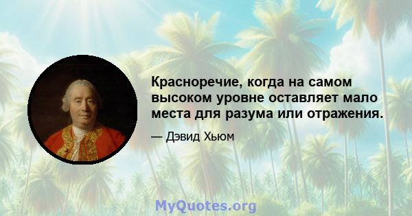 Красноречие, когда на самом высоком уровне оставляет мало места для разума или отражения.