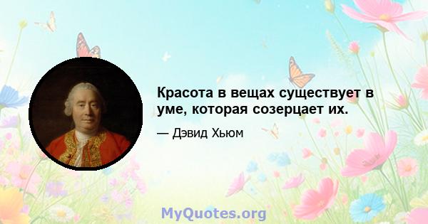 Красота в вещах существует в уме, которая созерцает их.