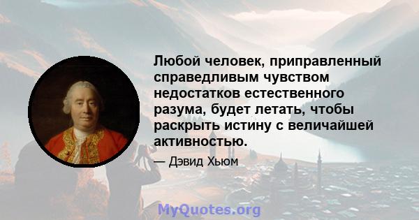 Любой человек, приправленный справедливым чувством недостатков естественного разума, будет летать, чтобы раскрыть истину с величайшей активностью.