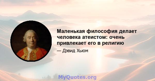 Маленькая философия делает человека атеистом: очень привлекает его в религию