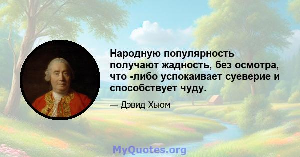 Народную популярность получают жадность, без осмотра, что -либо успокаивает суеверие и способствует чуду.