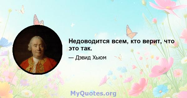 Недоводится всем, кто верит, что это так.