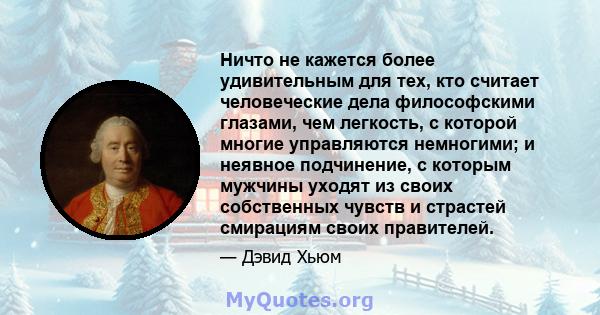 Ничто не кажется более удивительным для тех, кто считает человеческие дела философскими глазами, чем легкость, с которой многие управляются немногими; и неявное подчинение, с которым мужчины уходят из своих собственных