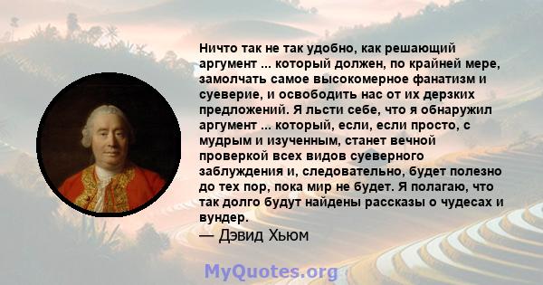 Ничто так не так удобно, как решающий аргумент ... который должен, по крайней мере, замолчать самое высокомерное фанатизм и суеверие, и освободить нас от их дерзких предложений. Я льсти себе, что я обнаружил аргумент