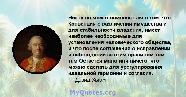 Никто не может сомневаться в том, что Конвенция о различении имущества и для стабильности владения, имеет наиболее необходимые для установления человеческого общества, и что после соглашения о исправлении и наблюдении