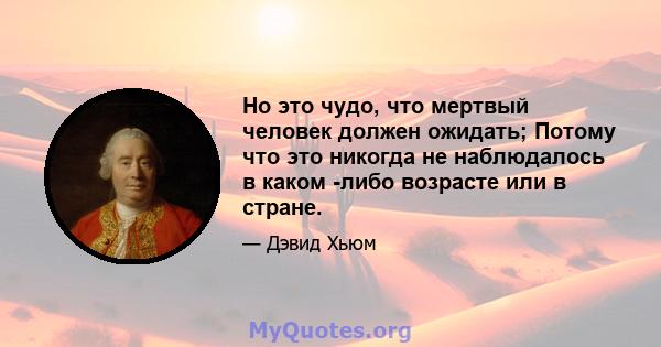 Но это чудо, что мертвый человек должен ожидать; Потому что это никогда не наблюдалось в каком -либо возрасте или в стране.