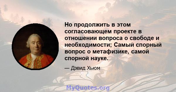 Но продолжить в этом согласовающем проекте в отношении вопроса о свободе и необходимости; Самый спорный вопрос о метафизике, самой спорной науке.