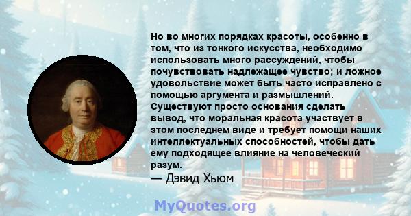 Но во многих порядках красоты, особенно в том, что из тонкого искусства, необходимо использовать много рассуждений, чтобы почувствовать надлежащее чувство; и ложное удовольствие может быть часто исправлено с помощью