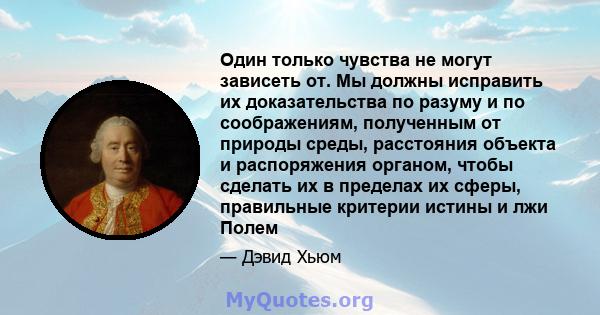 Один только чувства не могут зависеть от. Мы должны исправить их доказательства по разуму и по соображениям, полученным от природы среды, расстояния объекта и распоряжения органом, чтобы сделать их в пределах их сферы,