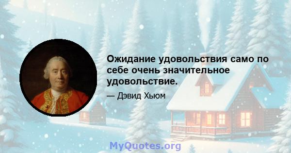 Ожидание удовольствия само по себе очень значительное удовольствие.