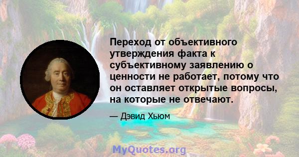 Переход от объективного утверждения факта к субъективному заявлению о ценности не работает, потому что он оставляет открытые вопросы, на которые не отвечают.