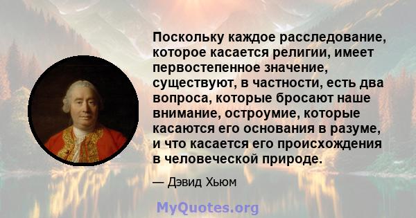 Поскольку каждое расследование, которое касается религии, имеет первостепенное значение, существуют, в частности, есть два вопроса, которые бросают наше внимание, остроумие, которые касаются его основания в разуме, и