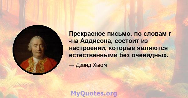 Прекрасное письмо, по словам г -на Аддисона, состоит из настроений, которые являются естественными без очевидных.