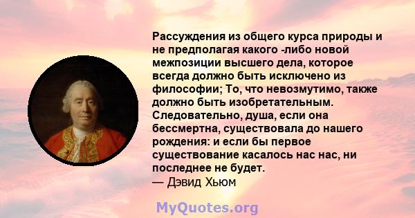 Рассуждения из общего курса природы и не предполагая какого -либо новой межпозиции высшего дела, которое всегда должно быть исключено из философии; То, что невозмутимо, также должно быть изобретательным. Следовательно,