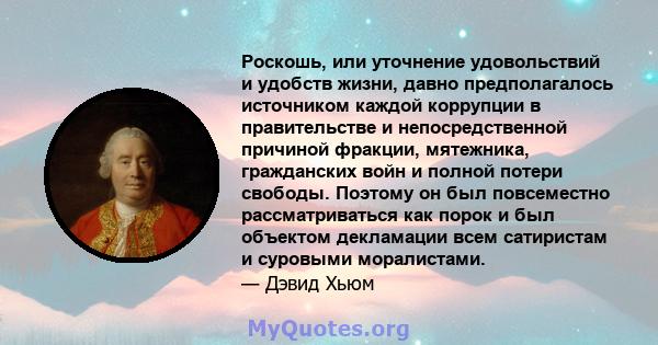 Роскошь, или уточнение удовольствий и удобств жизни, давно предполагалось источником каждой коррупции в правительстве и непосредственной причиной фракции, мятежника, гражданских войн и полной потери свободы. Поэтому он