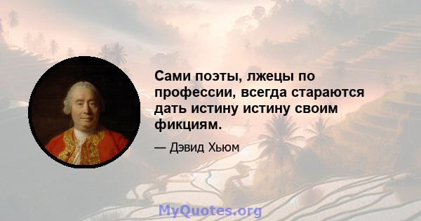 Сами поэты, лжецы по профессии, всегда стараются дать истину истину своим фикциям.