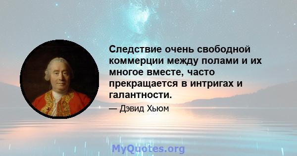 Следствие очень свободной коммерции между полами и их многое вместе, часто прекращается в интригах и галантности.