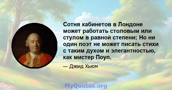 Сотня кабинетов в Лондоне может работать столовым или стулом в равной степени; Но ни один поэт не может писать стихи с таким духом и элегантностью, как мистер Поуп.