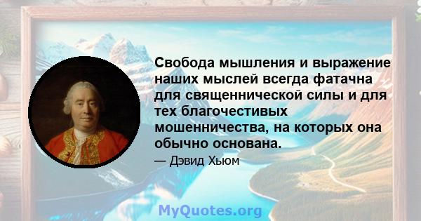 Свобода мышления и выражение наших мыслей всегда фатачна для священнической силы и для тех благочестивых мошенничества, на которых она обычно основана.