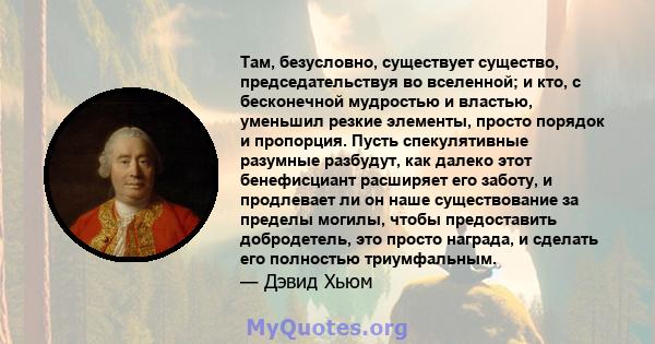 Там, безусловно, существует существо, председательствуя во вселенной; и кто, с бесконечной мудростью и властью, уменьшил резкие элементы, просто порядок и пропорция. Пусть спекулятивные разумные разбудут, как далеко