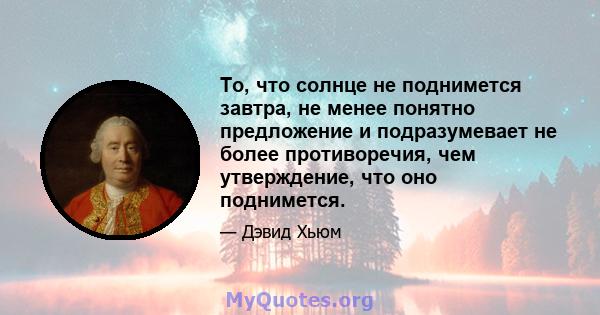 То, что солнце не поднимется завтра, не менее понятно предложение и подразумевает не более противоречия, чем утверждение, что оно поднимется.