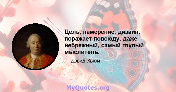 Цель, намерение, дизайн, поражает повсюду, даже небрежный, самый глупый мыслитель.