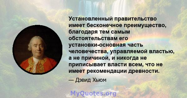 Установленный правительство имеет бесконечное преимущество, благодаря тем самым обстоятельствам его установки-основная часть человечества, управляемой властью, а не причиной, и никогда не приписывает власти всем, что не 