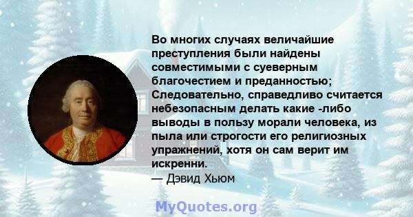 Во многих случаях величайшие преступления были найдены совместимыми с суеверным благочестием и преданностью; Следовательно, справедливо считается небезопасным делать какие -либо выводы в пользу морали человека, из пыла