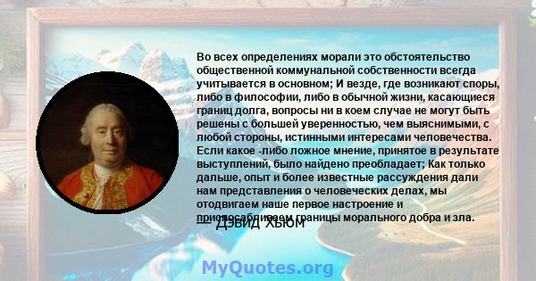 Во всех определениях морали это обстоятельство общественной коммунальной собственности всегда учитывается в основном; И везде, где возникают споры, либо в философии, либо в обычной жизни, касающиеся границ долга,