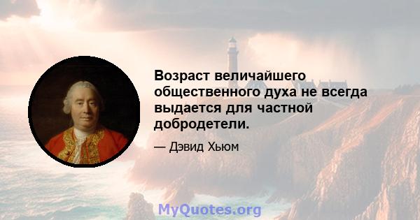 Возраст величайшего общественного духа не всегда выдается для частной добродетели.