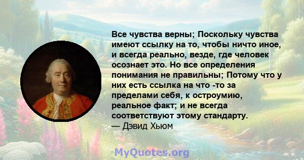 Все чувства верны; Поскольку чувства имеют ссылку на то, чтобы ничто иное, и всегда реально, везде, где человек осознает это. Но все определения понимания не правильны; Потому что у них есть ссылка на что -то за