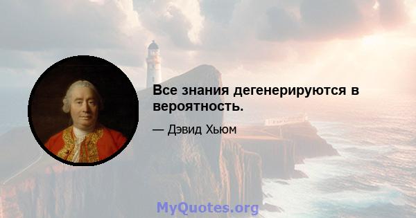 Все знания дегенерируются в вероятность.