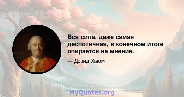 Вся сила, даже самая деспотичная, в конечном итоге опирается на мнение.