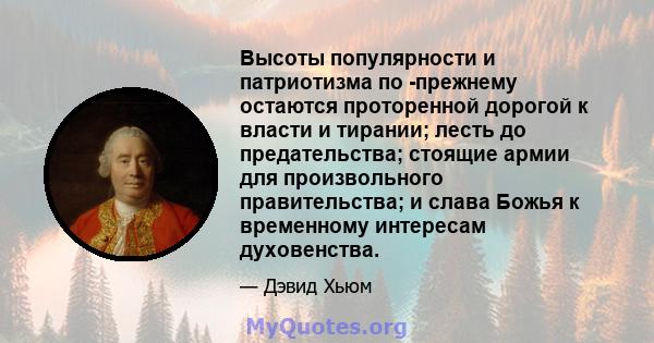 Высоты популярности и патриотизма по -прежнему остаются проторенной дорогой к власти и тирании; лесть до предательства; стоящие армии для произвольного правительства; и слава Божья к временному интересам духовенства.