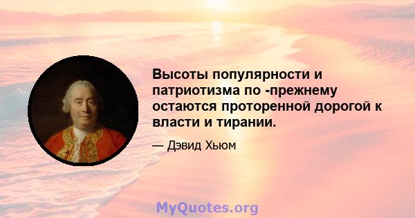 Высоты популярности и патриотизма по -прежнему остаются проторенной дорогой к власти и тирании.