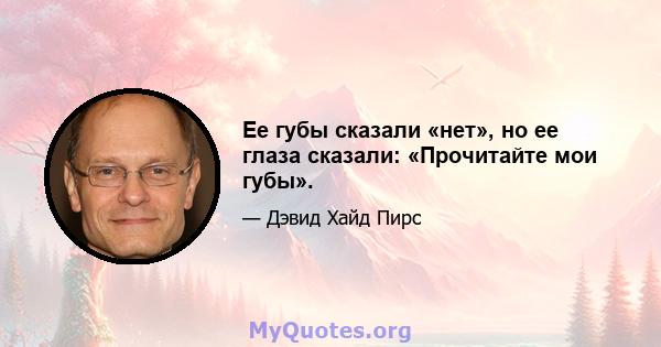 Ее губы сказали «нет», но ее глаза сказали: «Прочитайте мои губы».