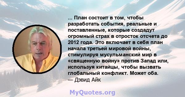 ... План состоит в том, чтобы разработать события, реальные и поставленные, которые создадут огромный страх в отросток отсчета до 2012 года. Это включает в себя план начала третьей мировой войны, стимулируя