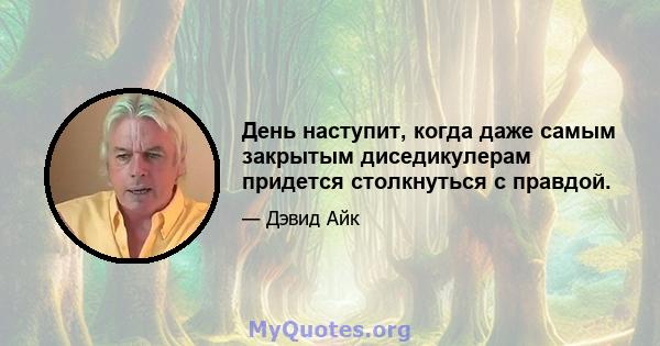 День наступит, когда даже самым закрытым диседикулерам придется столкнуться с правдой.