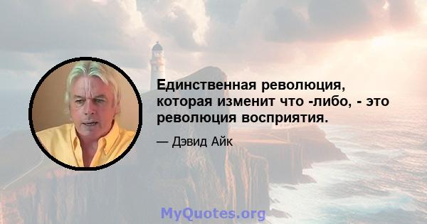 Единственная революция, которая изменит что -либо, - это революция восприятия.